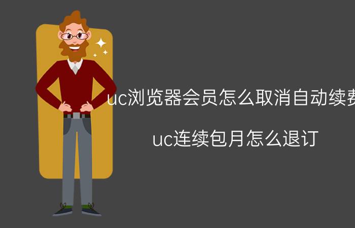 uc浏览器会员怎么取消自动续费 uc连续包月怎么退订？